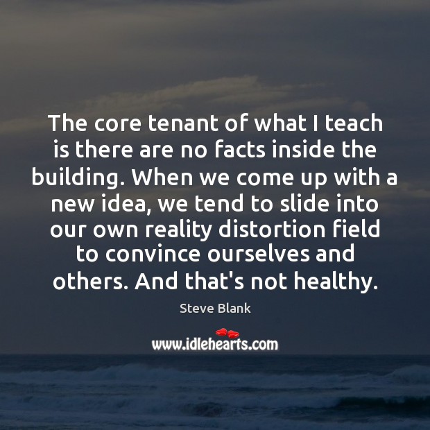 The core tenant of what I teach is there are no facts Steve Blank Picture Quote