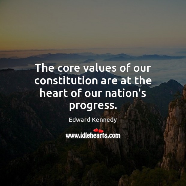 The core values of our constitution are at the heart of our nation’s progress. Edward Kennedy Picture Quote