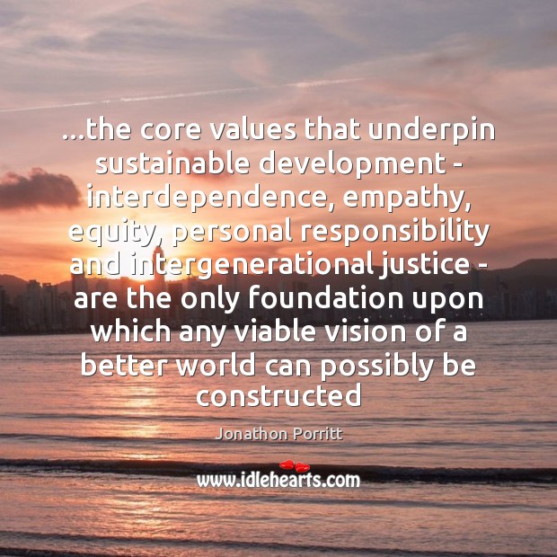 …the core values that underpin sustainable development – interdependence, empathy, equity, personal Jonathon Porritt Picture Quote