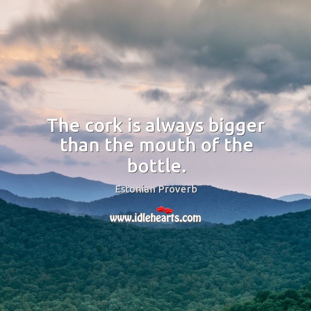 The cork is always bigger than the mouth of the bottle. Estonian Proverbs Image