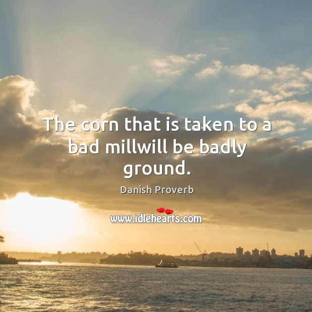 The corn that is taken to a bad millwill be badly ground. Image