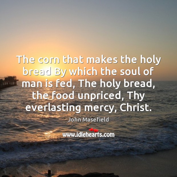 The corn that makes the holy bread By which the soul of John Masefield Picture Quote