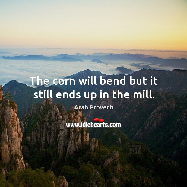 The corn will bend but it still ends up in the mill. Arab Proverbs Image