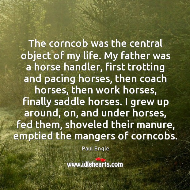 The corncob was the central object of my life. My father was Paul Engle Picture Quote