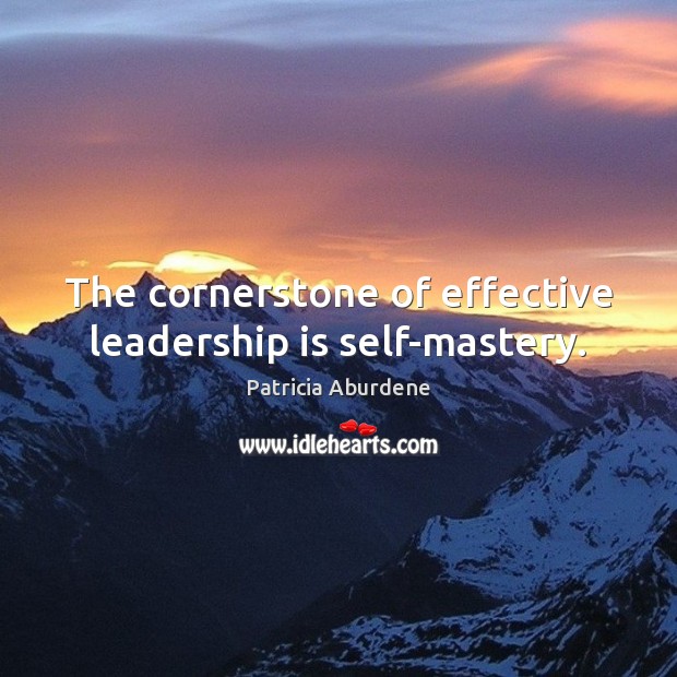 The cornerstone of effective leadership is self-mastery. Patricia Aburdene Picture Quote