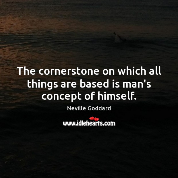 The cornerstone on which all things are based is man’s concept of himself. Neville Goddard Picture Quote