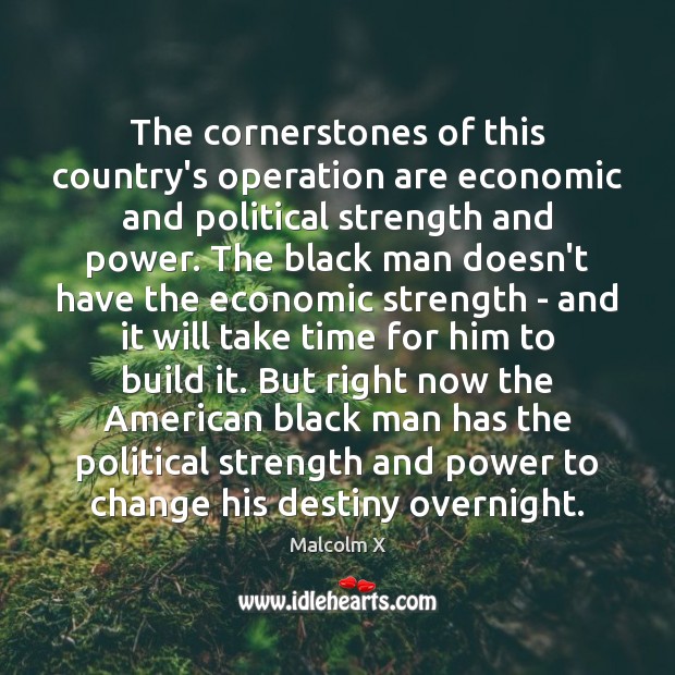 The cornerstones of this country’s operation are economic and political strength and Malcolm X Picture Quote