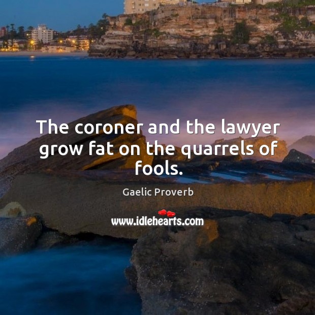 The coroner and the lawyer grow fat on the quarrels of fools. Gaelic Proverbs Image