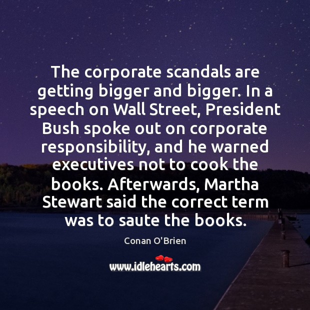 The corporate scandals are getting bigger and bigger. In a speech on Conan O’Brien Picture Quote