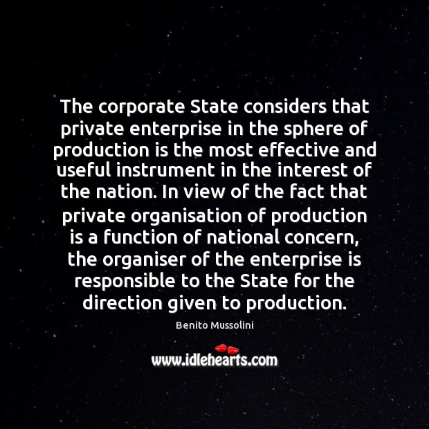 The corporate State considers that private enterprise in the sphere of production Benito Mussolini Picture Quote