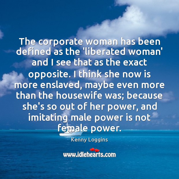 The corporate woman has been defined as the ‘liberated woman’ and I Kenny Loggins Picture Quote