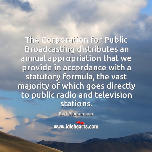 The corporation for public broadcasting distributes an annual appropriation that Earl Blumenauer Picture Quote