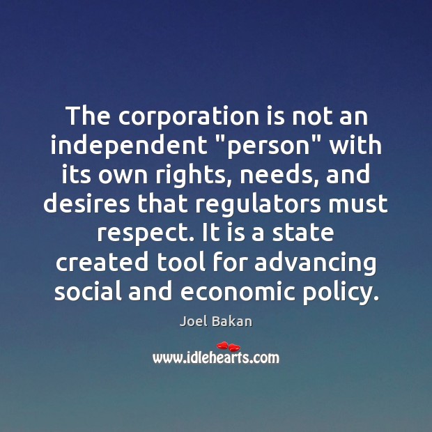 The corporation is not an independent “person” with its own rights, needs, Joel Bakan Picture Quote