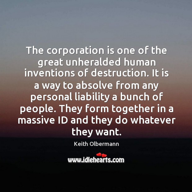 The corporation is one of the great unheralded human inventions of destruction. Image