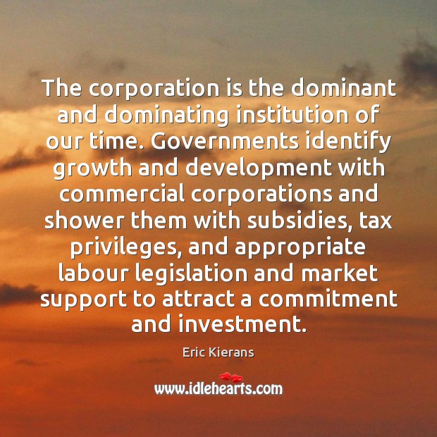 The corporation is the dominant and dominating institution of our time. Governments Eric Kierans Picture Quote