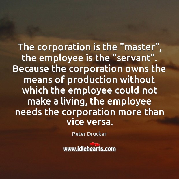 The corporation is the “master”, the employee is the “servant”. Because the Peter Drucker Picture Quote