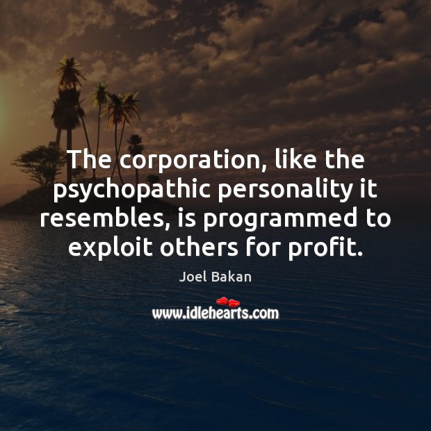 The corporation, like the psychopathic personality it resembles, is programmed to exploit Joel Bakan Picture Quote
