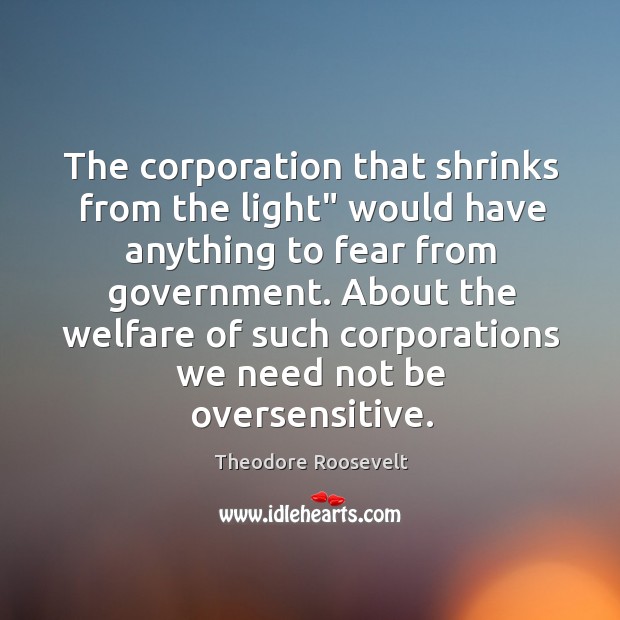 The corporation that shrinks from the light” would have anything to fear Theodore Roosevelt Picture Quote