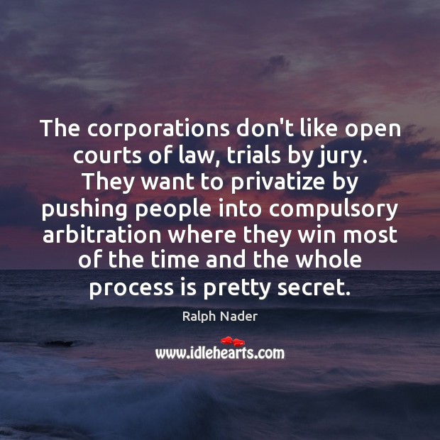 The corporations don’t like open courts of law, trials by jury. They Ralph Nader Picture Quote