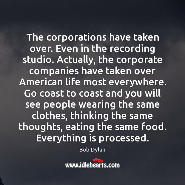The corporations have taken over. Even in the recording studio. Actually, the Bob Dylan Picture Quote