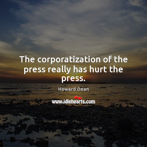 The corporatization of the press really has hurt the press. Howard Dean Picture Quote
