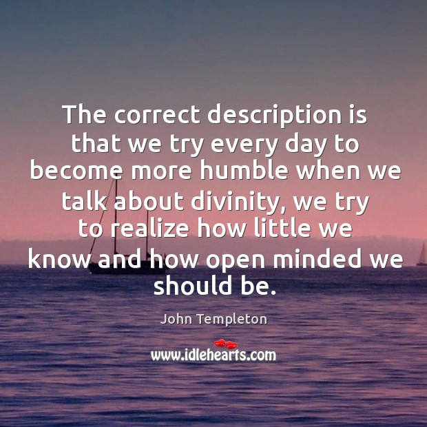 The correct description is that we try every day to become more humble when John Templeton Picture Quote