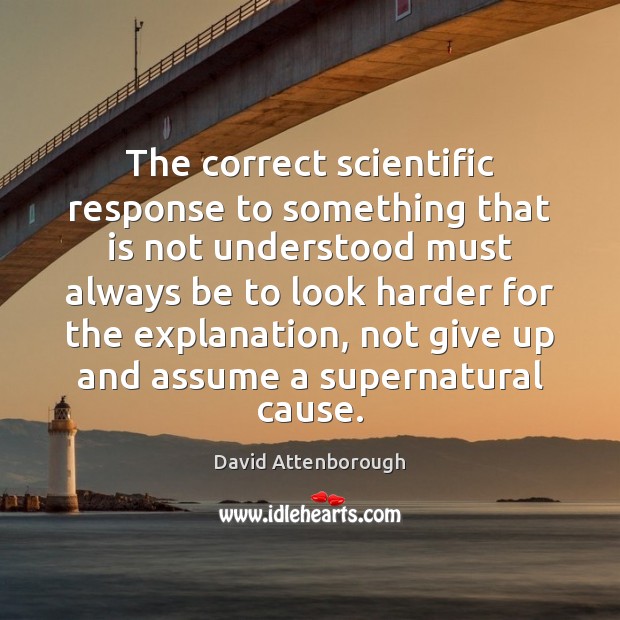 The correct scientific response to something that is not understood must always David Attenborough Picture Quote