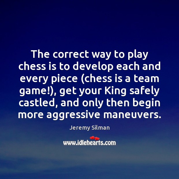 The correct way to play chess is to develop each and every Jeremy Silman Picture Quote