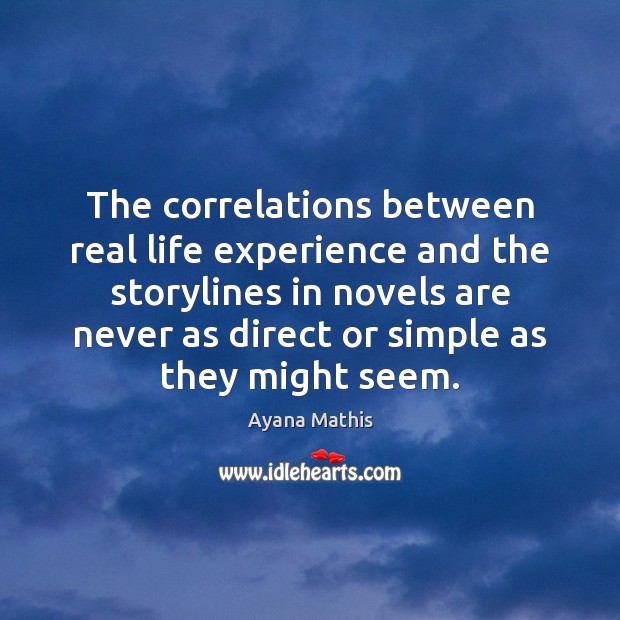 The correlations between real life experience and the storylines in novels are Ayana Mathis Picture Quote