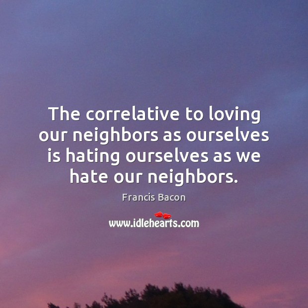The correlative to loving our neighbors as ourselves is hating ourselves as Image