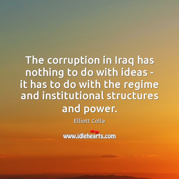 The corruption in Iraq has nothing to do with ideas – it Elliott Colla Picture Quote
