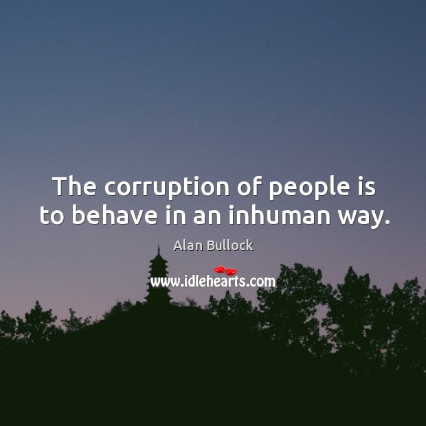 The corruption of people is to behave in an inhuman way. Alan Bullock Picture Quote