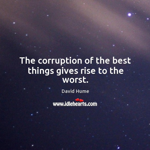 The corruption of the best things gives rise to the worst. David Hume Picture Quote