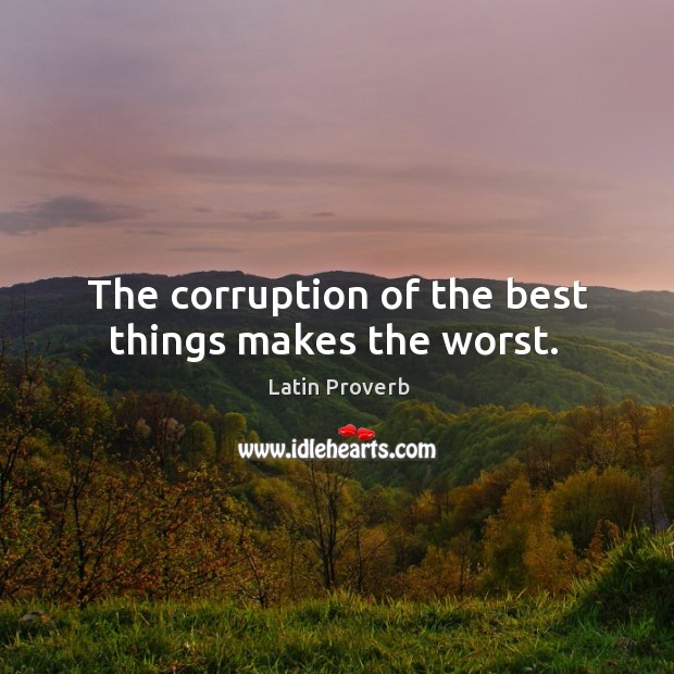 The corruption of the best things makes the worst. Latin Proverbs Image