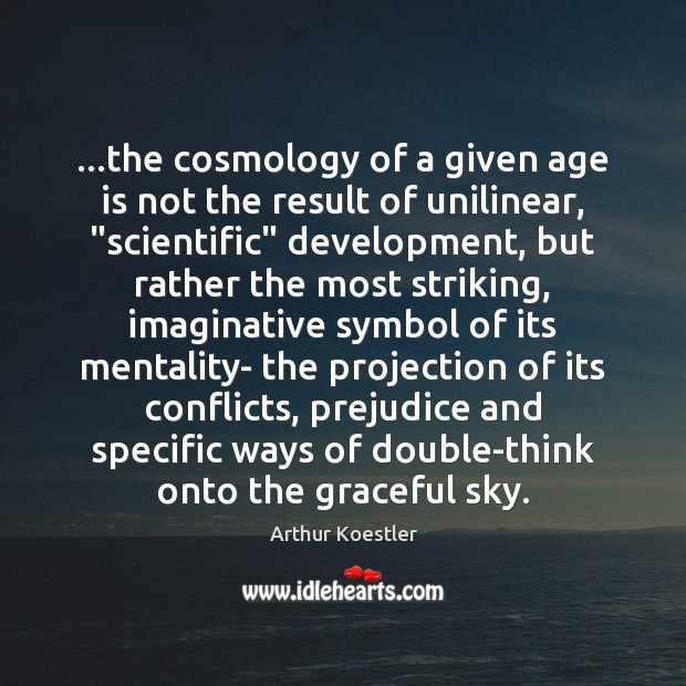 …the cosmology of a given age is not the result of unilinear, “ Arthur Koestler Picture Quote
