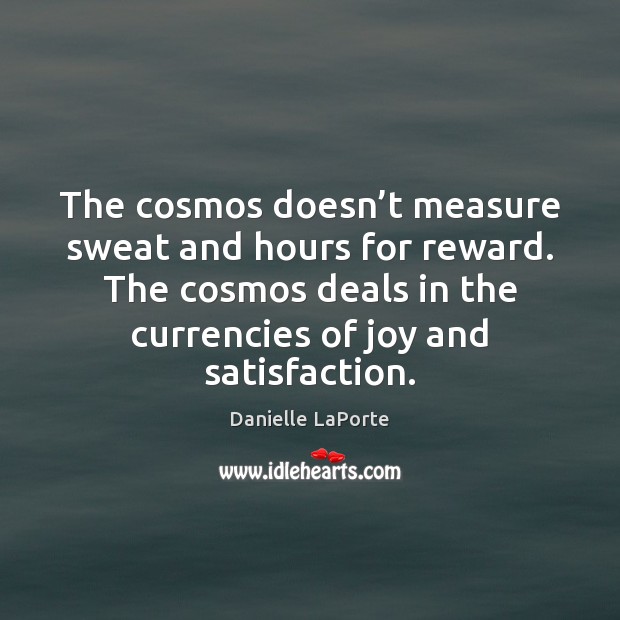 The cosmos doesn’t measure sweat and hours for reward. The cosmos Danielle LaPorte Picture Quote