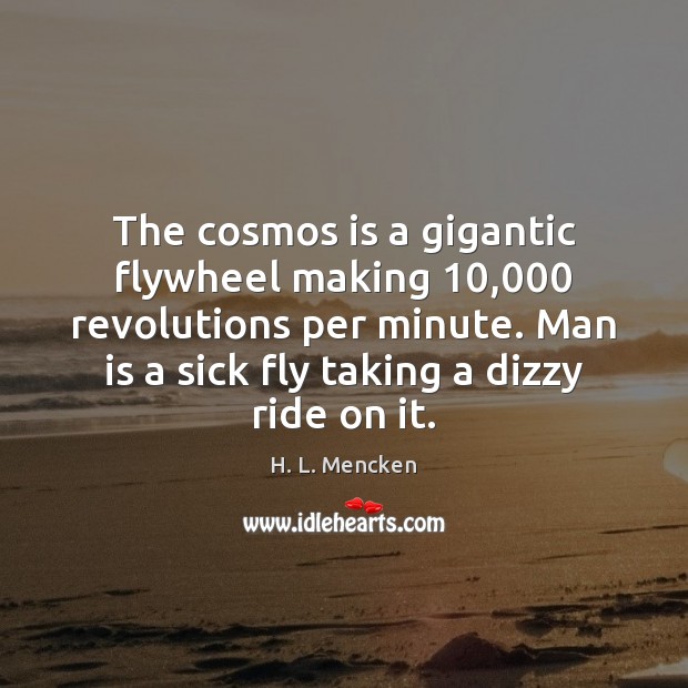 The cosmos is a gigantic flywheel making 10,000 revolutions per minute. Man is Image