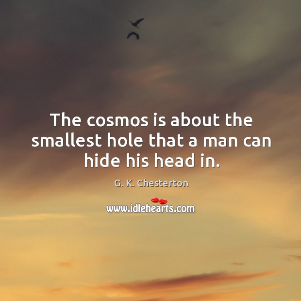 The cosmos is about the smallest hole that a man can hide his head in. G. K. Chesterton Picture Quote