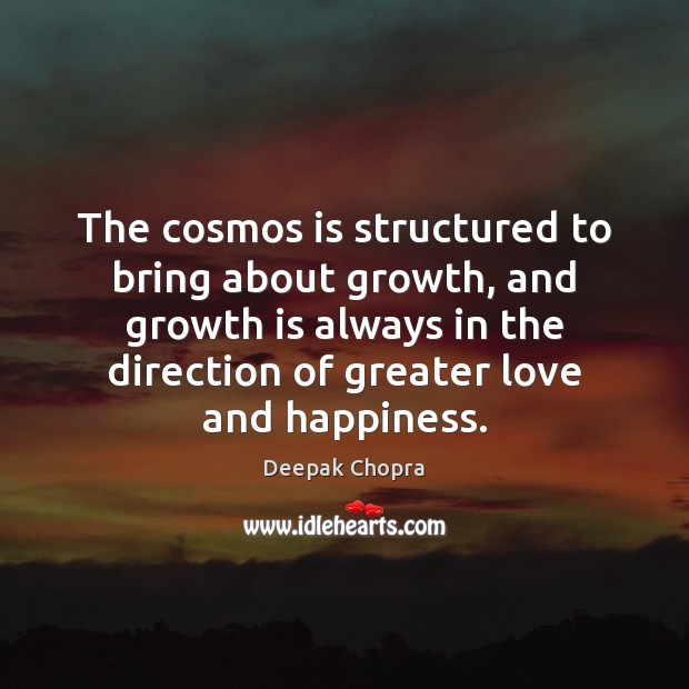 The cosmos is structured to bring about growth, and growth is always Deepak Chopra Picture Quote