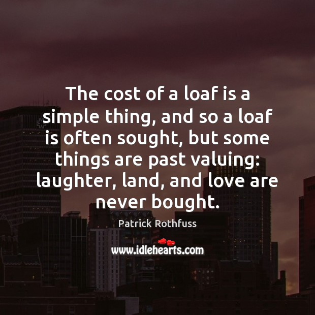 The cost of a loaf is a simple thing, and so a Patrick Rothfuss Picture Quote