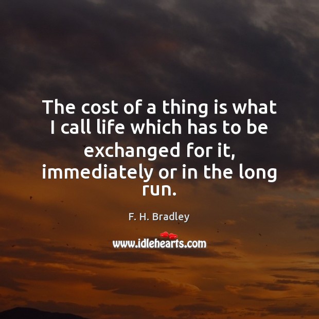 The cost of a thing is what I call life which has F. H. Bradley Picture Quote