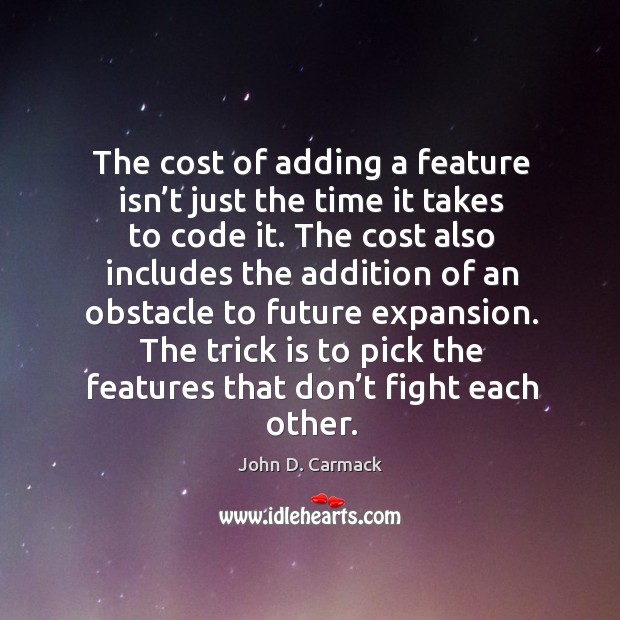 The cost of adding a feature isn’t just the time it takes to code it. John D. Carmack Picture Quote