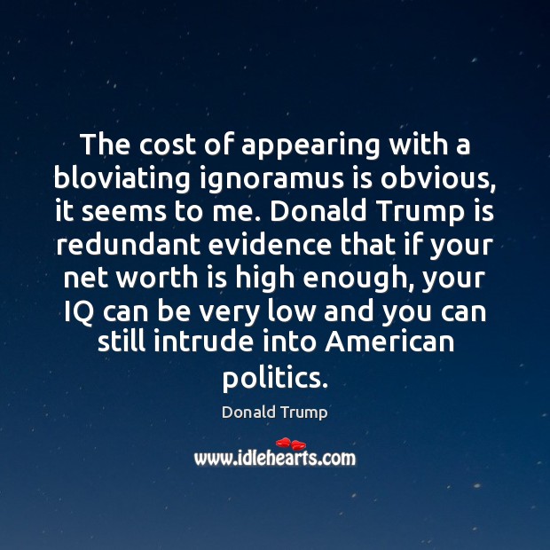 The cost of appearing with a bloviating ignoramus is obvious, it seems Donald Trump Picture Quote