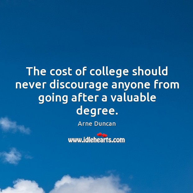 The cost of college should never discourage anyone from going after a valuable degree. Arne Duncan Picture Quote