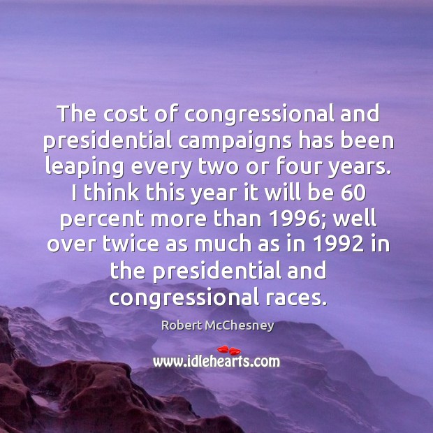 The cost of congressional and presidential campaigns has been leaping every two or four years. Robert McChesney Picture Quote