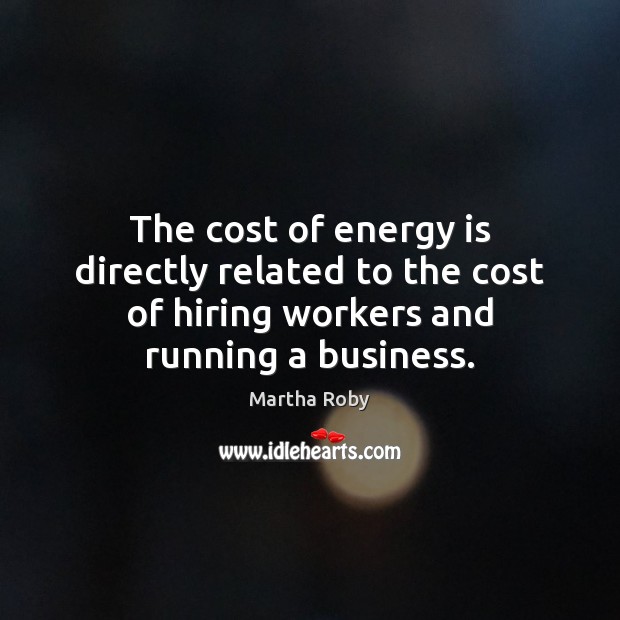 The cost of energy is directly related to the cost of hiring 