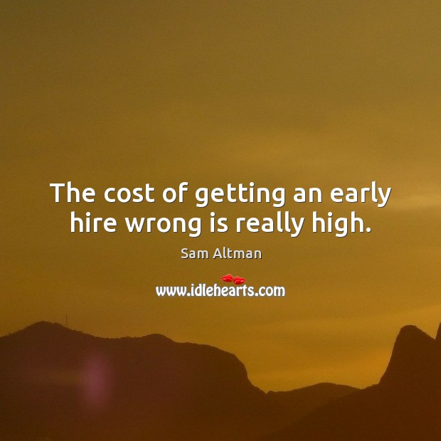 The cost of getting an early hire wrong is really high. Sam Altman Picture Quote