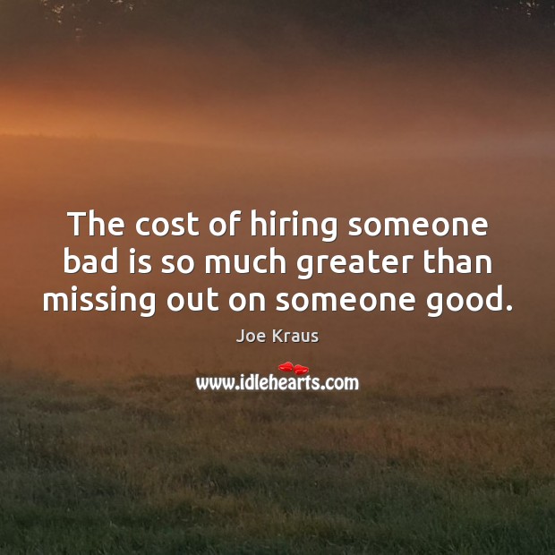The cost of hiring someone bad is so much greater than missing out on someone good. Joe Kraus Picture Quote