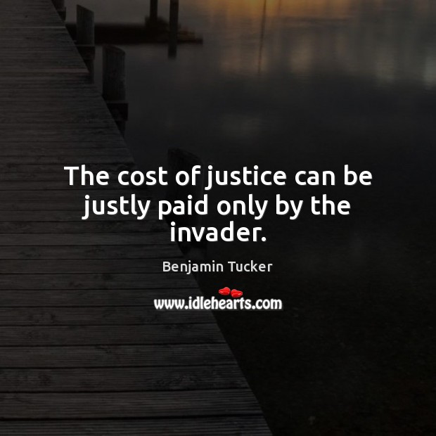 The cost of justice can be justly paid only by the invader. Benjamin Tucker Picture Quote