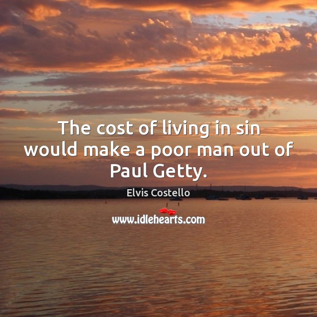 The cost of living in sin would make a poor man out of Paul Getty. Elvis Costello Picture Quote